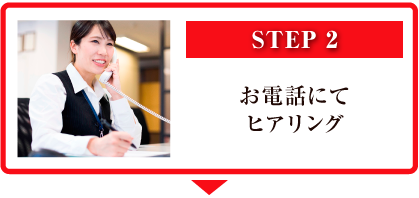STEP2 お電話にてヒアリング